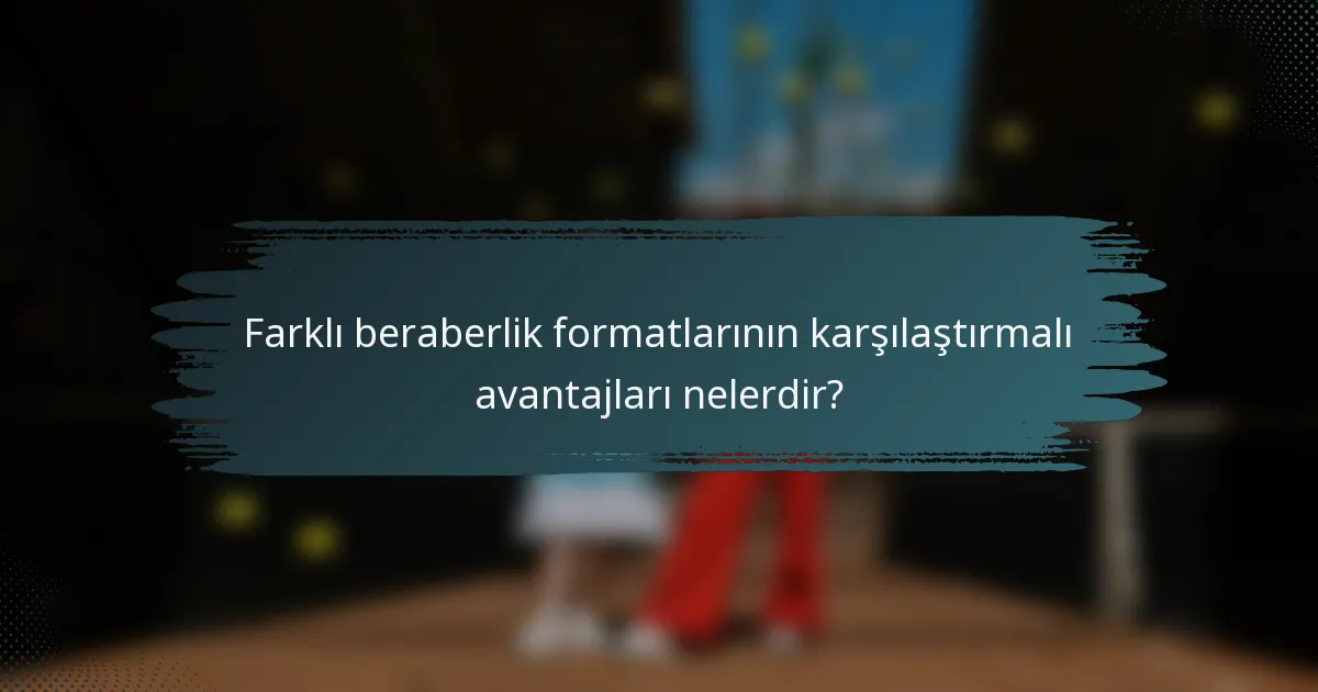 Farklı beraberlik formatlarının karşılaştırmalı avantajları nelerdir?