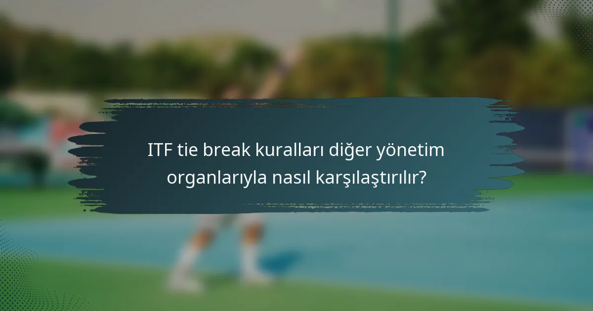 ITF tie break kuralları diğer yönetim organlarıyla nasıl karşılaştırılır?