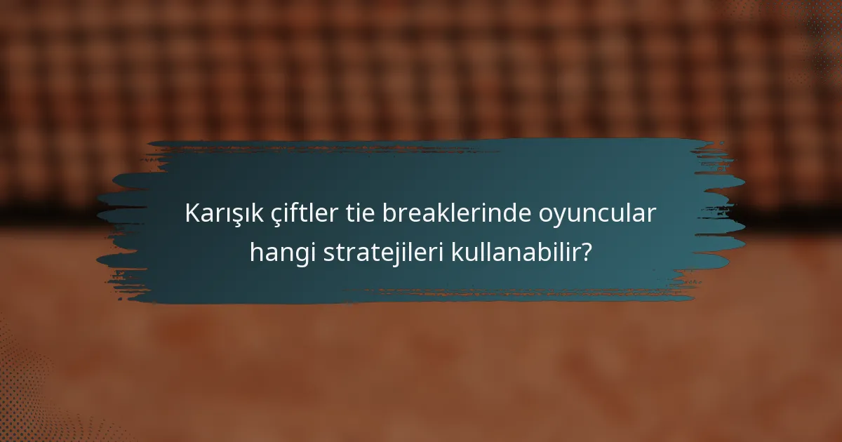 Karışık çiftler tie breaklerinde oyuncular hangi stratejileri kullanabilir?