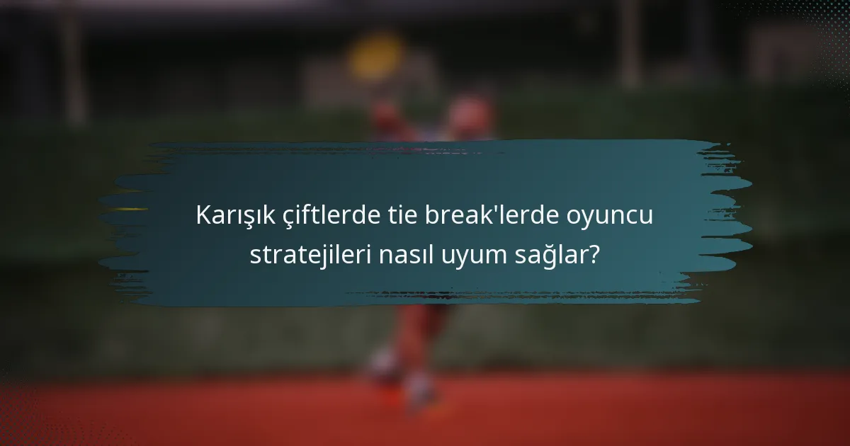 Karışık çiftlerde tie break'lerde oyuncu stratejileri nasıl uyum sağlar?