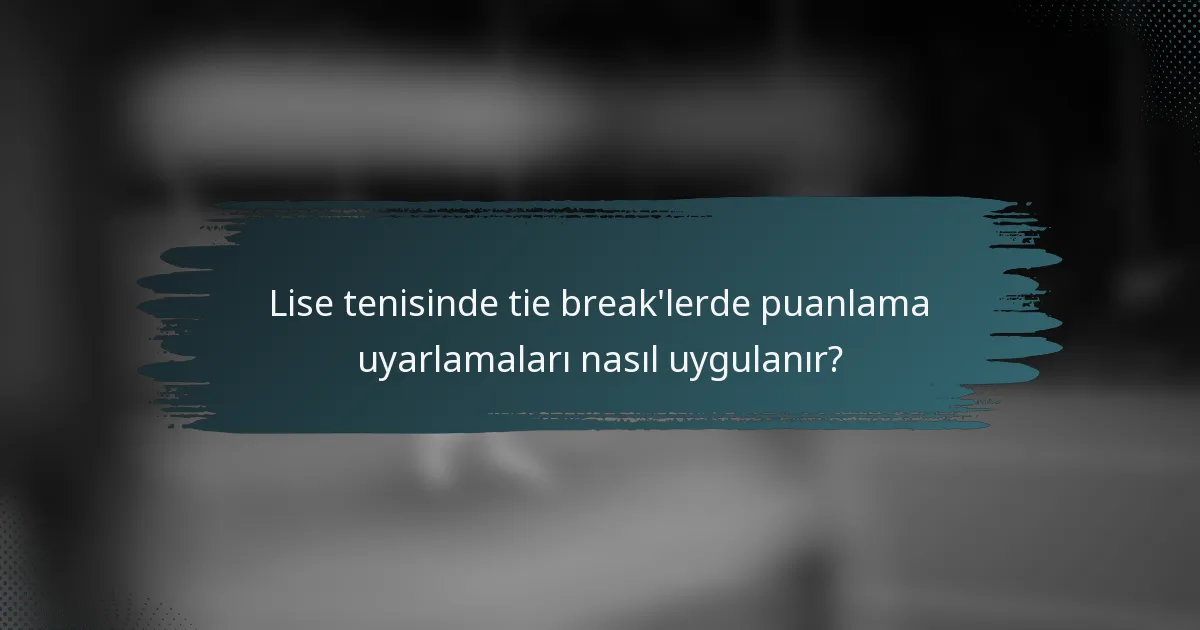 Lise tenisinde tie break'lerde puanlama uyarlamaları nasıl uygulanır?