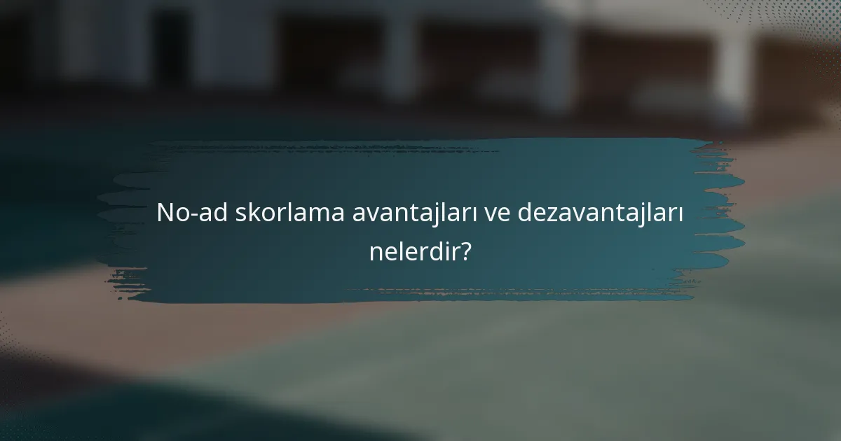 No-ad skorlama avantajları ve dezavantajları nelerdir?