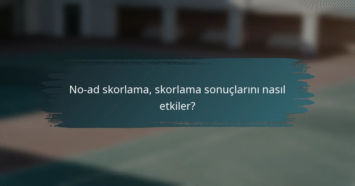 No-ad skorlama, skorlama sonuçlarını nasıl etkiler?