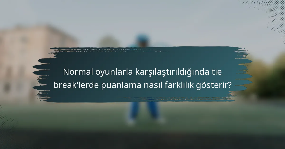 Normal oyunlarla karşılaştırıldığında tie break'lerde puanlama nasıl farklılık gösterir?