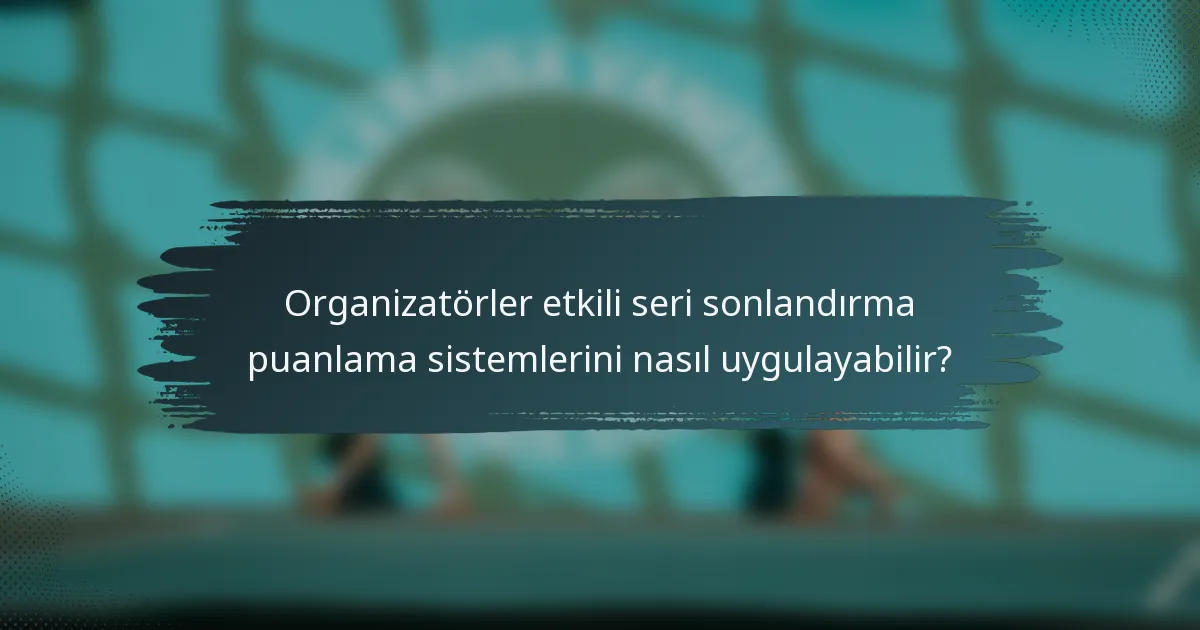 Organizatörler etkili seri sonlandırma puanlama sistemlerini nasıl uygulayabilir?