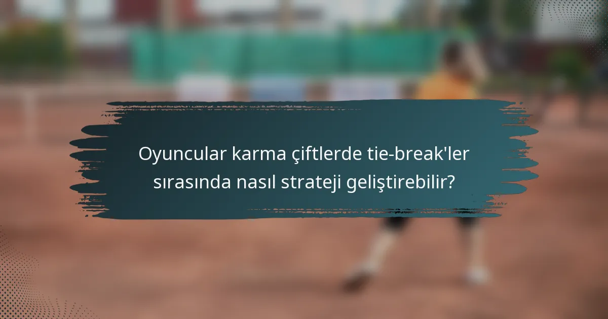 Oyuncular karma çiftlerde tie-break'ler sırasında nasıl strateji geliştirebilir?