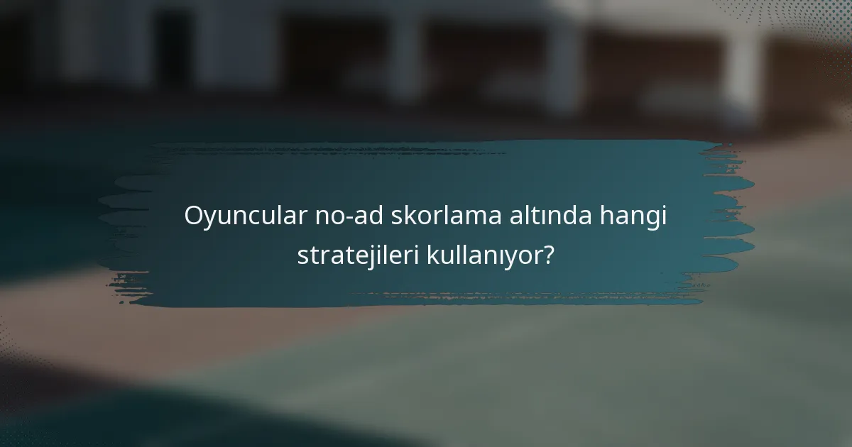 Oyuncular no-ad skorlama altında hangi stratejileri kullanıyor?