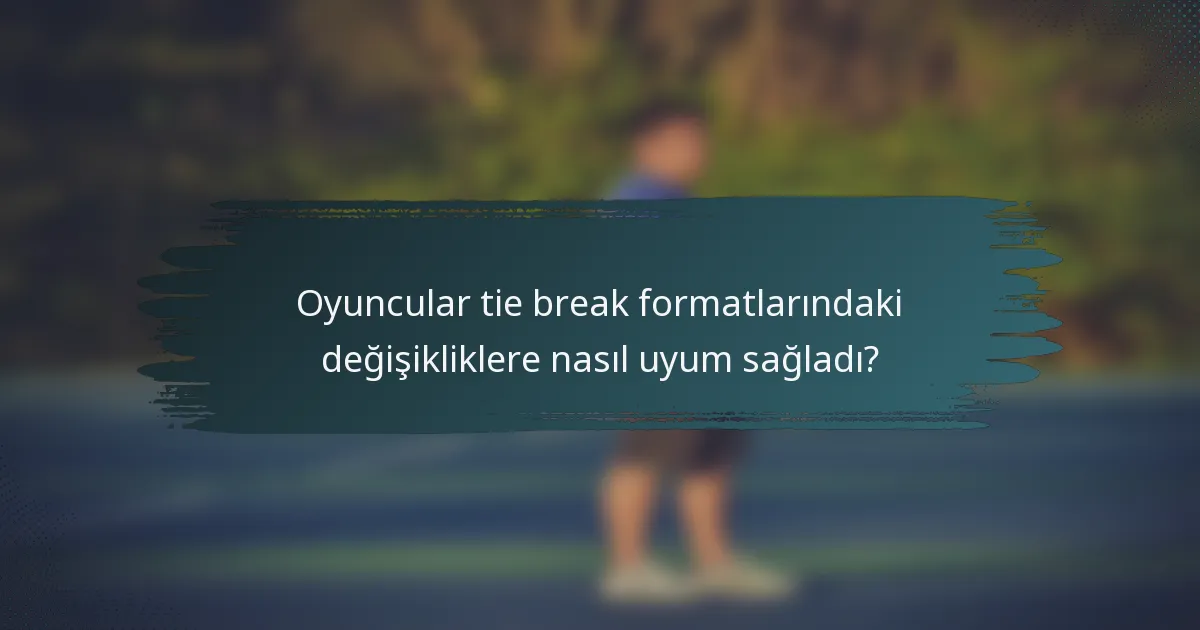 Oyuncular tie break formatlarındaki değişikliklere nasıl uyum sağladı?