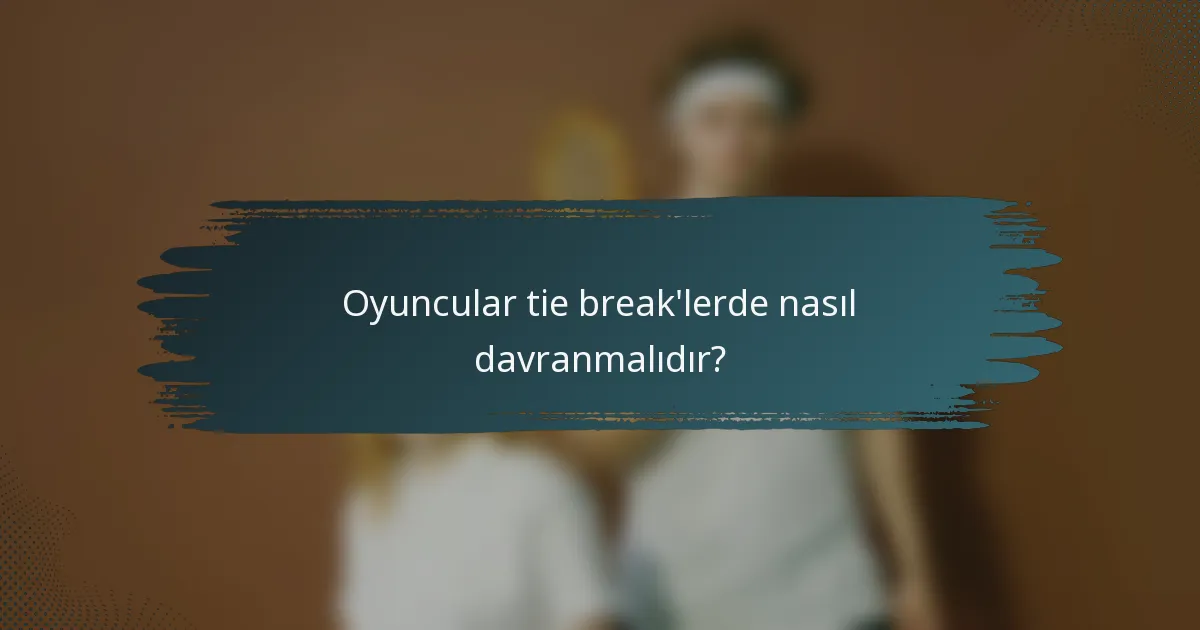 Oyuncular tie break'lerde nasıl davranmalıdır?