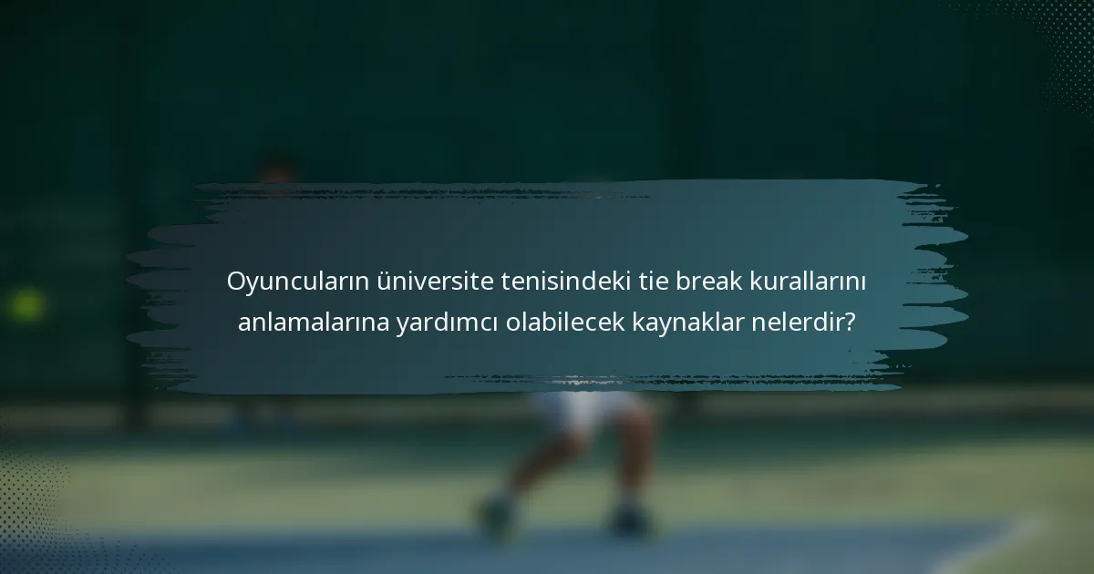 Oyuncuların üniversite tenisindeki tie break kurallarını anlamalarına yardımcı olabilecek kaynaklar nelerdir?