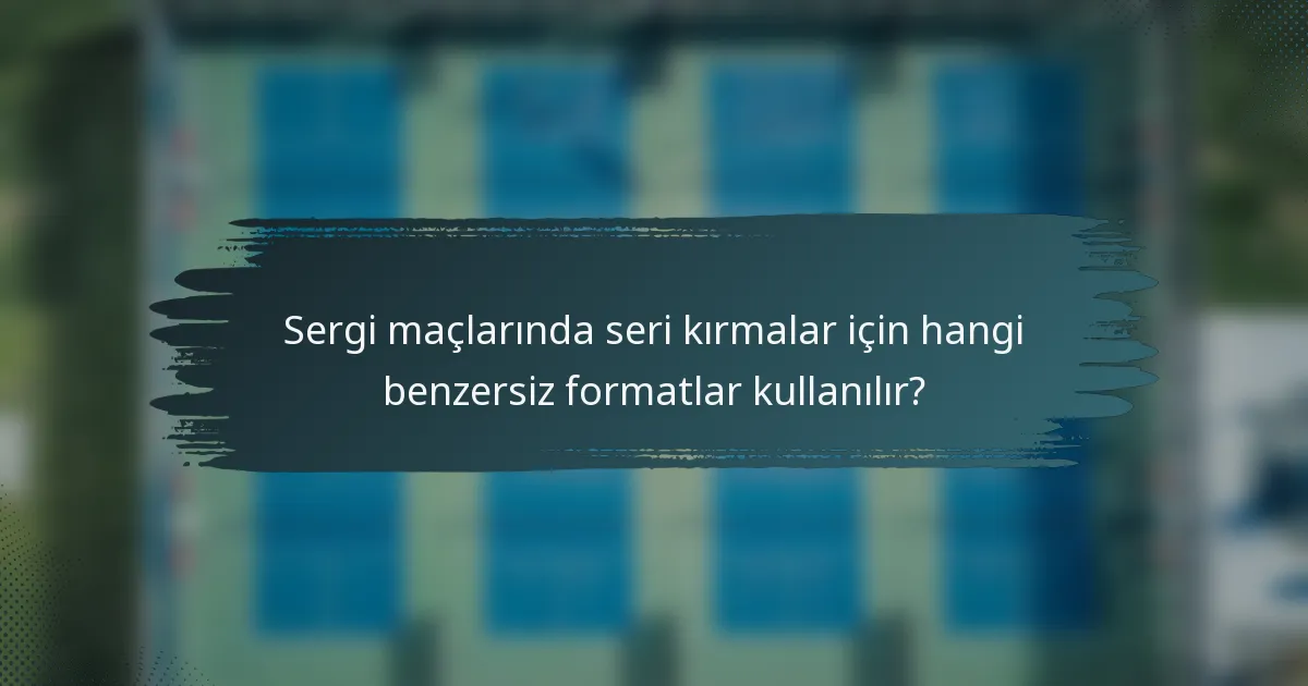 Sergi maçlarında seri kırmalar için hangi benzersiz formatlar kullanılır?