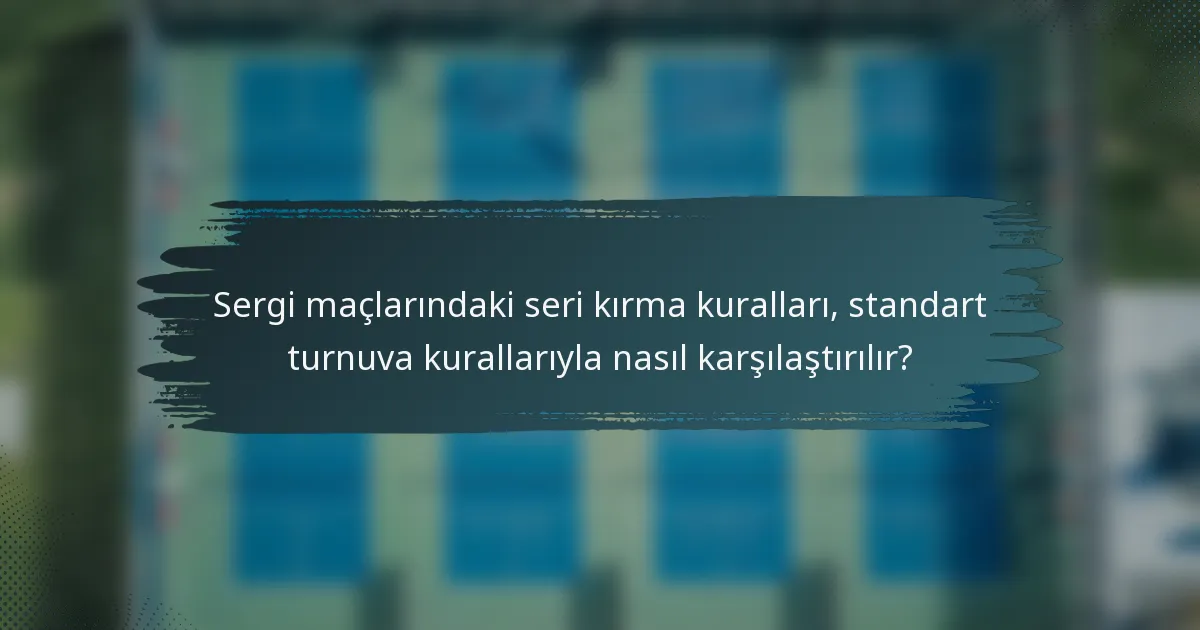 Sergi maçlarındaki seri kırma kuralları, standart turnuva kurallarıyla nasıl karşılaştırılır?