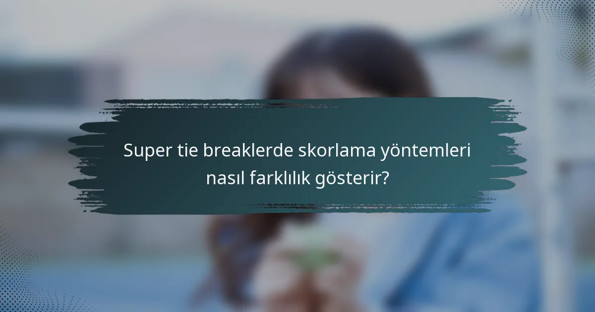 Super tie breaklerde skorlama yöntemleri nasıl farklılık gösterir?