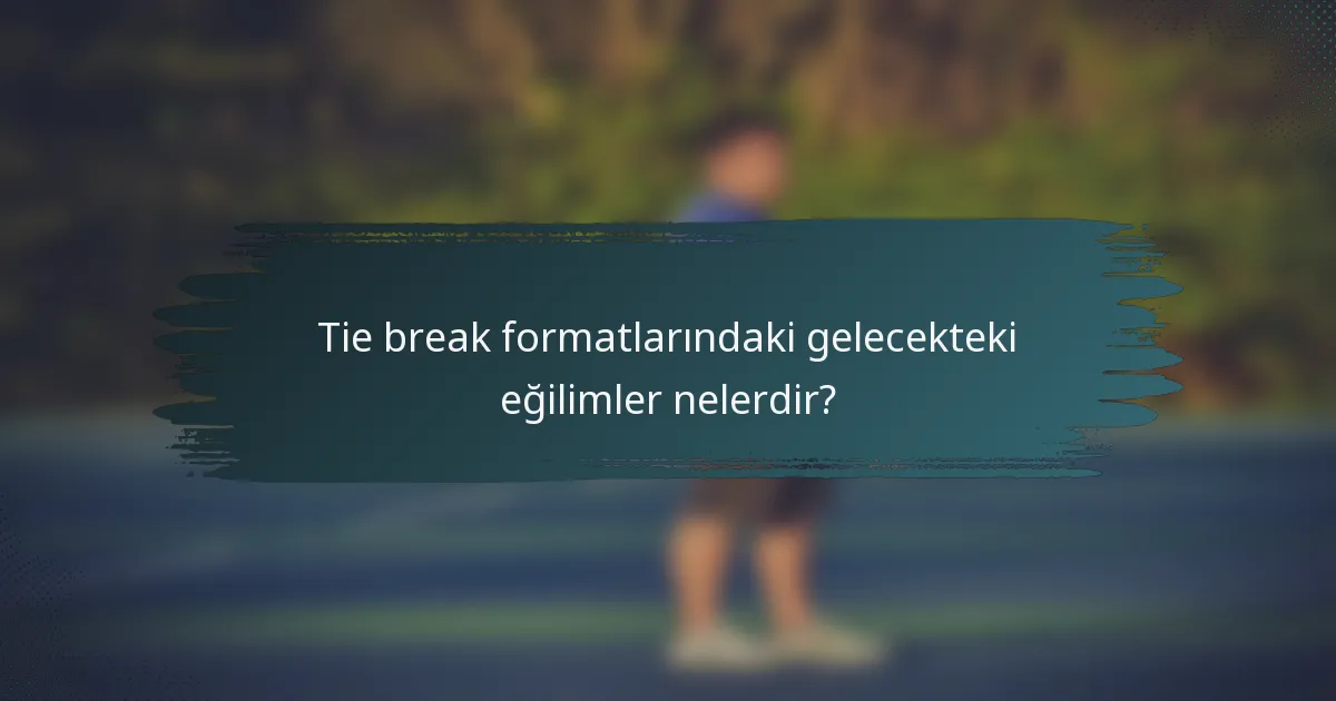 Tie break formatlarındaki gelecekteki eğilimler nelerdir?