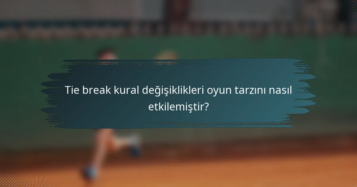 Tie break kural değişiklikleri oyun tarzını nasıl etkilemiştir?