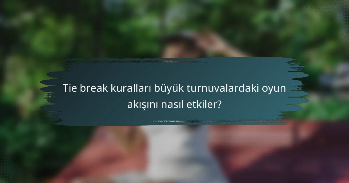 Tie break kuralları büyük turnuvalardaki oyun akışını nasıl etkiler?