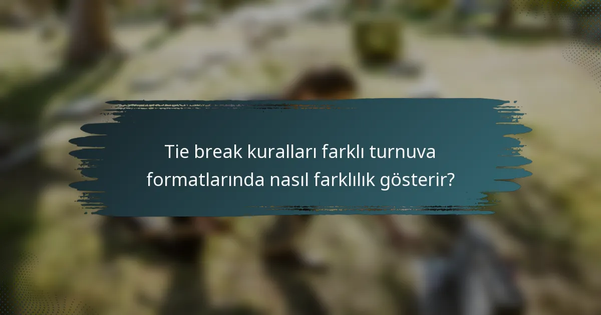 Tie break kuralları farklı turnuva formatlarında nasıl farklılık gösterir?