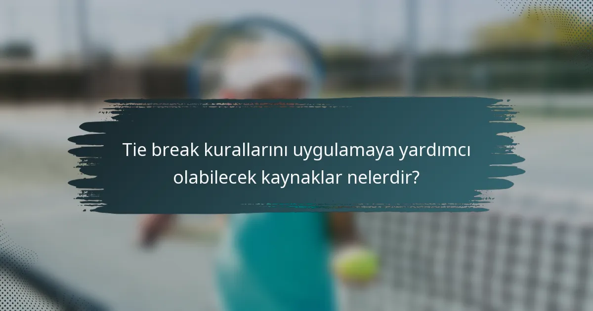 Tie break kurallarını uygulamaya yardımcı olabilecek kaynaklar nelerdir?