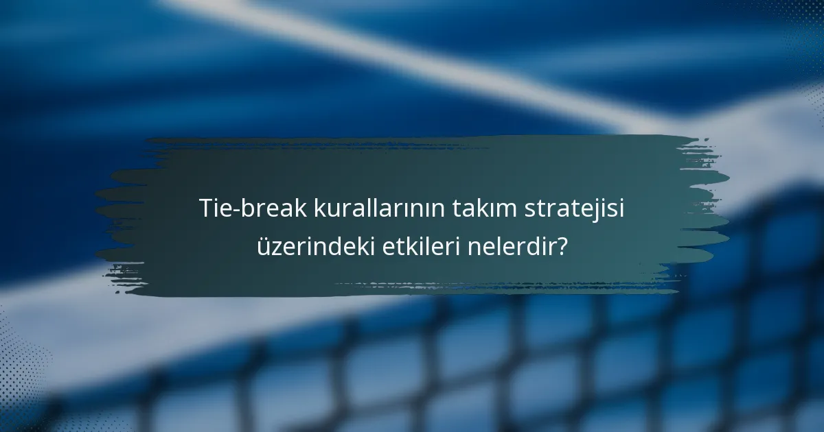 Tie-break kurallarının takım stratejisi üzerindeki etkileri nelerdir?