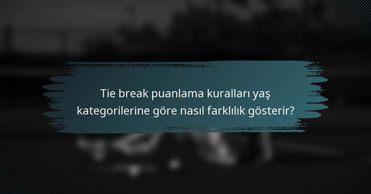 Tie break puanlama kuralları yaş kategorilerine göre nasıl farklılık gösterir?