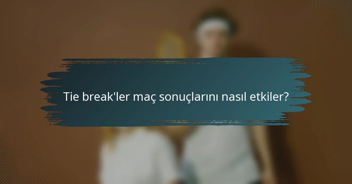 Tie break'ler maç sonuçlarını nasıl etkiler?