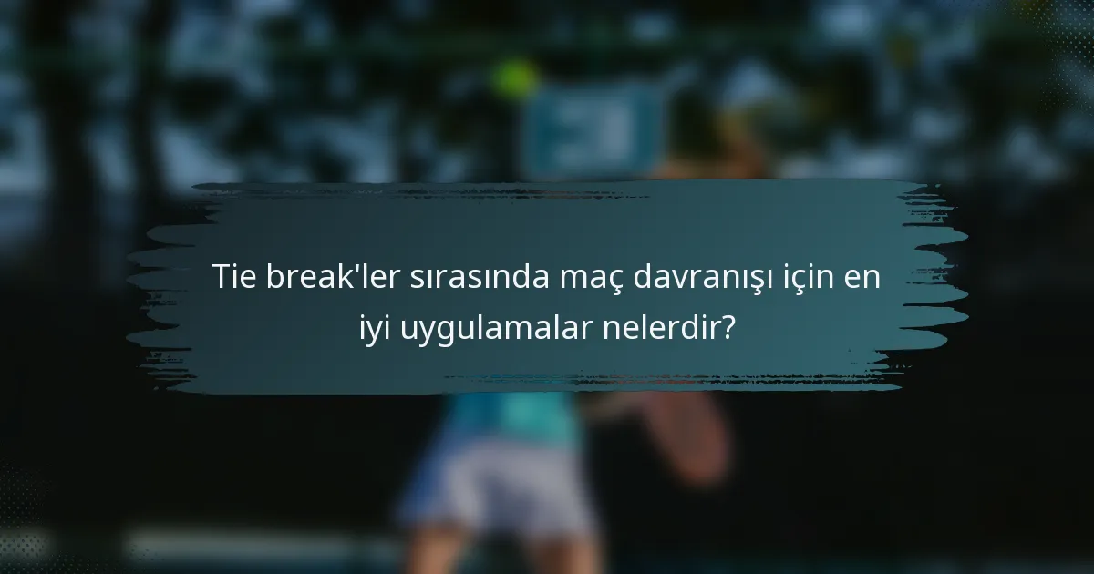 Tie break'ler sırasında maç davranışı için en iyi uygulamalar nelerdir?