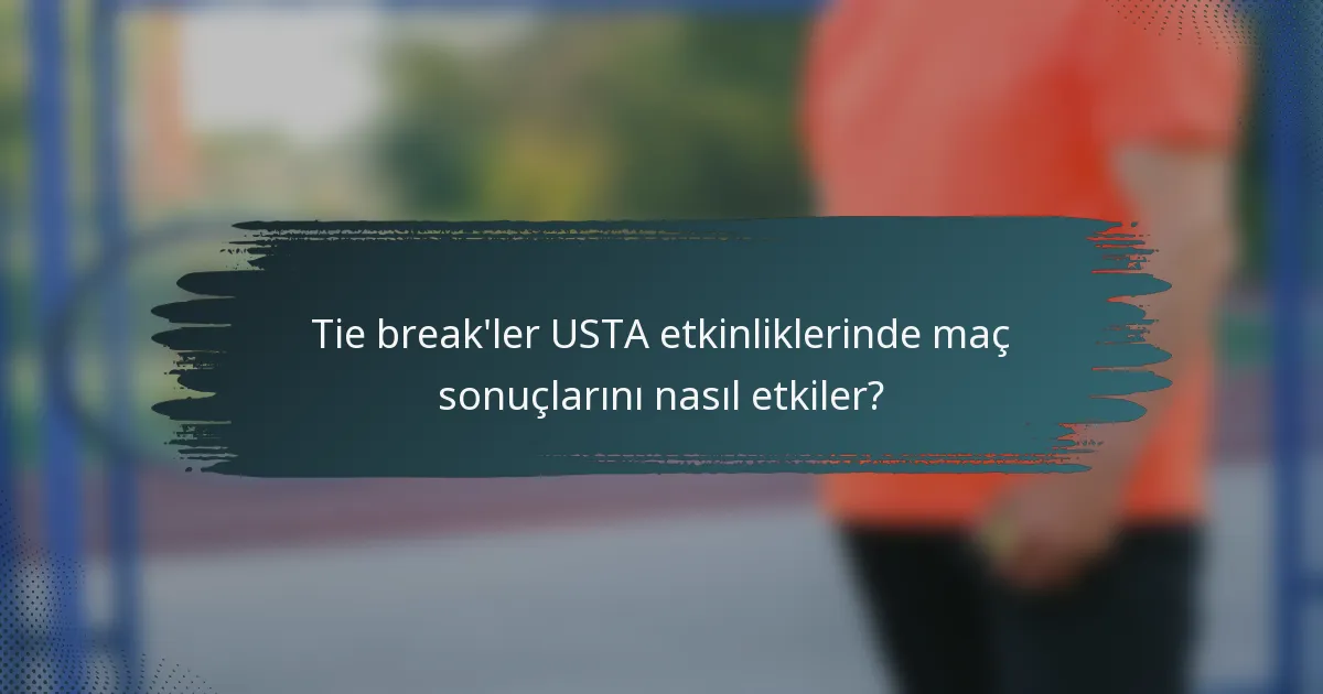Tie break'ler USTA etkinliklerinde maç sonuçlarını nasıl etkiler?