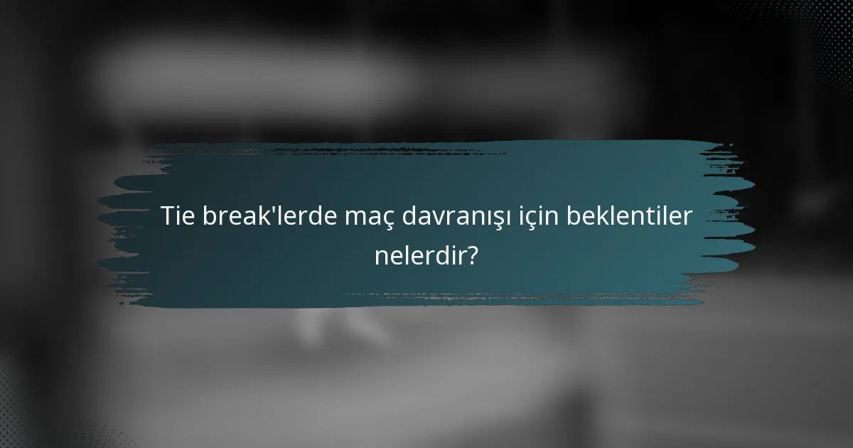 Tie break'lerde maç davranışı için beklentiler nelerdir?