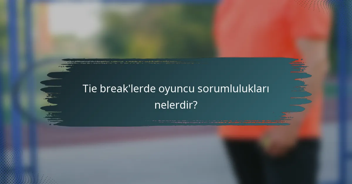 Tie break'lerde oyuncu sorumlulukları nelerdir?