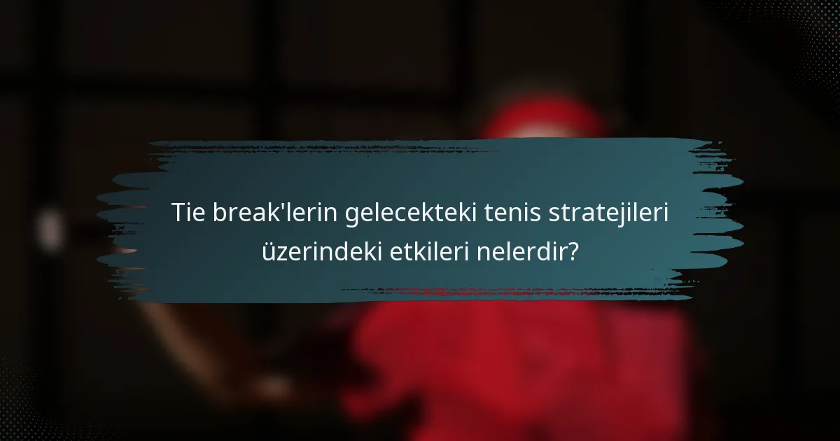 Tie break'lerin gelecekteki tenis stratejileri üzerindeki etkileri nelerdir?
