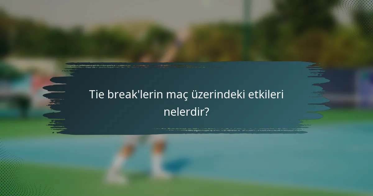 Tie break'lerin maç üzerindeki etkileri nelerdir?