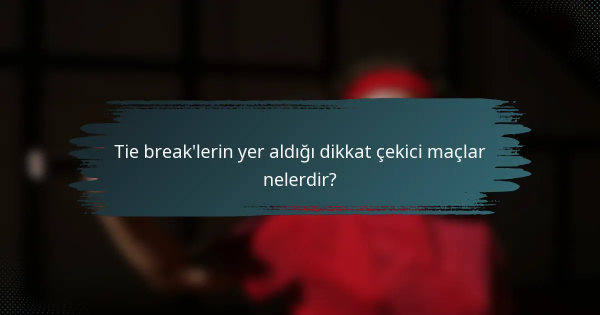 Tie break'lerin yer aldığı dikkat çekici maçlar nelerdir?