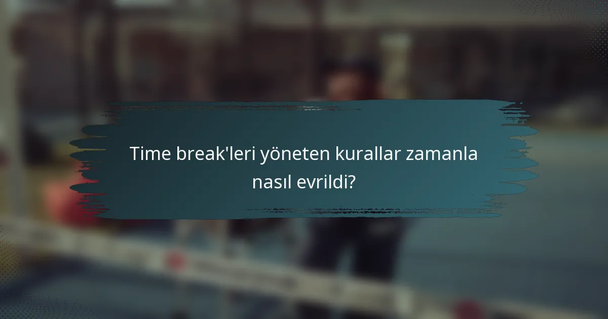 Time break'leri yöneten kurallar zamanla nasıl evrildi?
