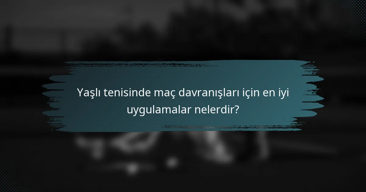Yaşlı tenisinde maç davranışları için en iyi uygulamalar nelerdir?